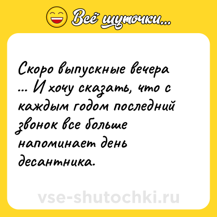 Шутка: Скоро выпускные вечера ... И хочу сказать, что с каждым годом последний звонок все больше напоминает день десантника.