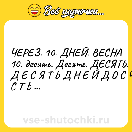 Шутка: ЧЕРЕЗ. 10. ДНЕЙ. ВЕСНА<br>10. десять. Десять. ДЕСЯТЬ. Д Е С Я Т Ь Д Н Е Й Д О С Ч А С Т Ь Я <br>                       1⃣0⃣