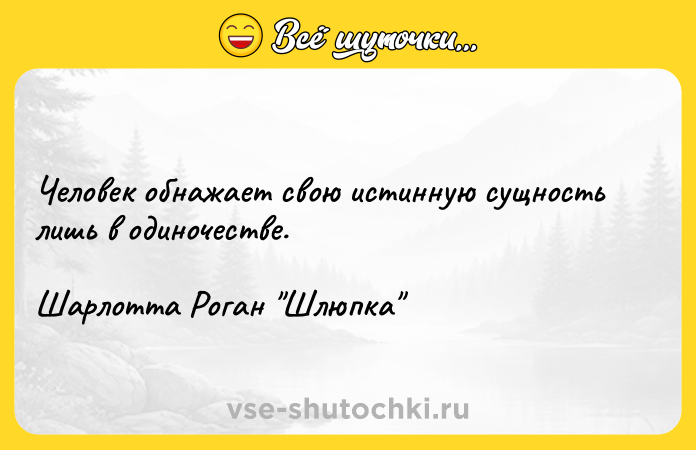 Цитата: Человек обнажает свою истинную сущность лишь в одиночестве.Шарлотта Роган Шлюпка