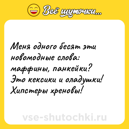 Шутка: Меня одного бесят эти новомодные слова: маффины, панкейки? <br>Это кексики и оладушки! <br>Хипстеры хреновы!