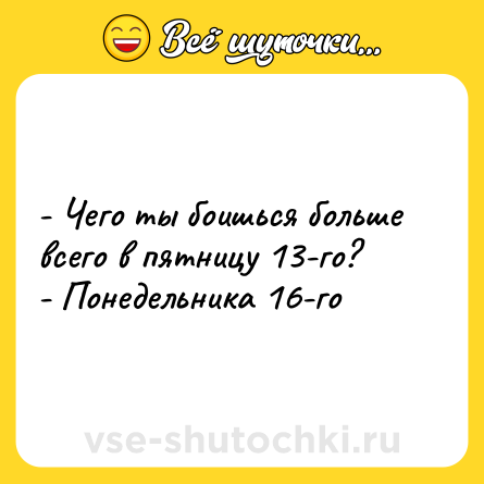 Шутка: - Чего ты боишься больше всего в пятницу 13-го?<br>- Понедельника 16-го