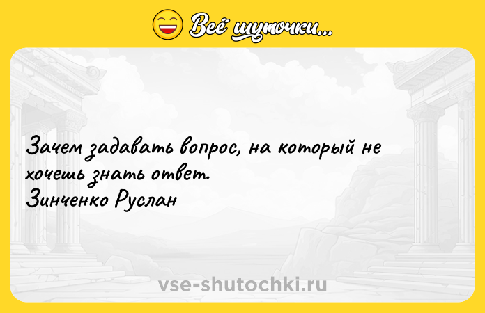 Цитата: Зачем задавать вопрос, на который не хочешь знать ответ. Зинченко Руслан