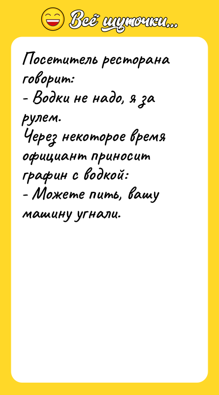 Посетитель ресторана говорит: - Водки не надо, я за рулем.