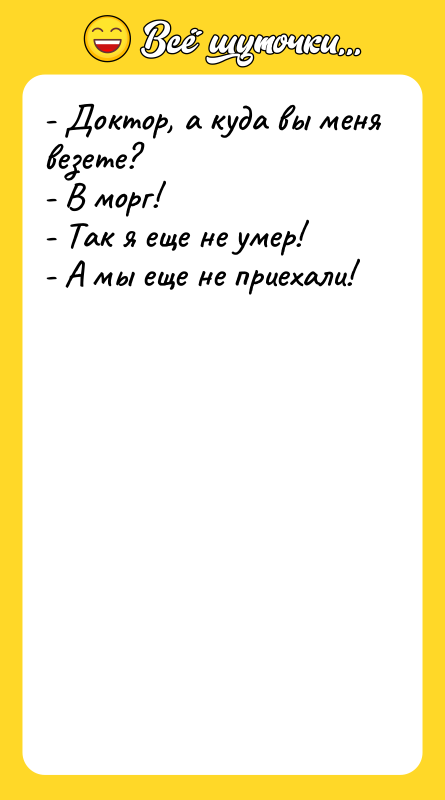 - Доктор, а куда вы меня везете? - В морг!