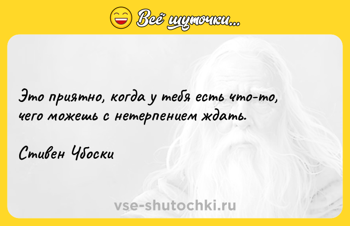 Цитата: Это приятно, когда у тебя есть что-то, чего можешь с нетерпением ждать.Стивен Чбоски