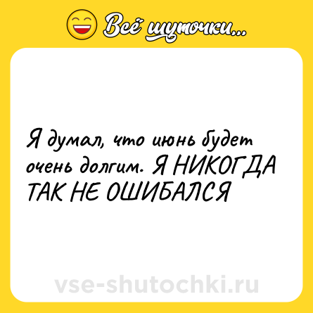 Шутка: Я думал, что июнь будет очень долгим. Я НИКОГДА ТАК НЕ ОШИБАЛСЯ