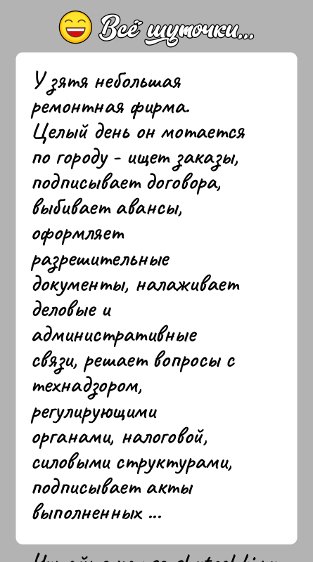 История: У зятя небольшая ремонтная фирма.Целый день он мотается по городу - ищет заказы, подписывает договора, выбивает авансы, оформляет разрешительные документы,