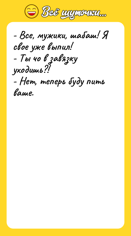 - Все, мужики, шабаш! Я свое уже выпил! - Ты
