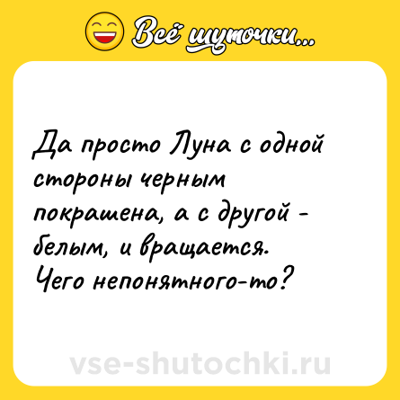 Шутка: Да просто Луна с одной стороны черным покрашена, а с другой - белым, и вращается.<br>Чего непонятного-то?
