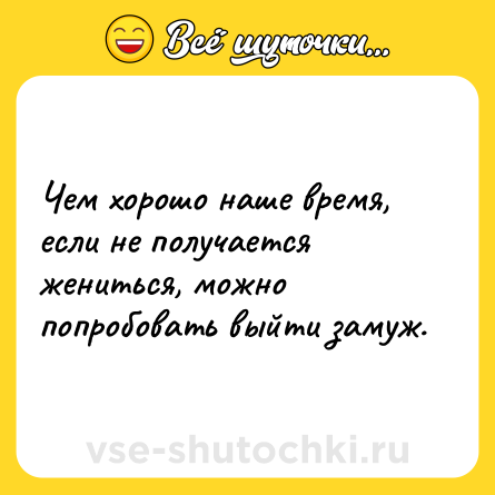 Шутка: Чем хорошо наше время, если не получается жениться, можно попробовать выйти замуж.