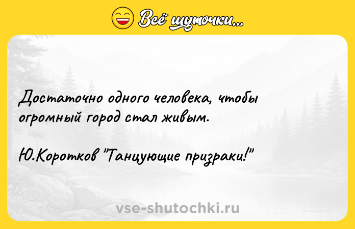 Цитата: Достаточно одного человека, чтобы огромный город стал живым. Ю.Коротков Танцующие призраки!