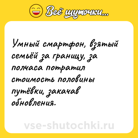 Шутка: Умный смартфон, взятый семьёй за границу, за полчаса потратил стоимость половины путёвки, закачав обновления.