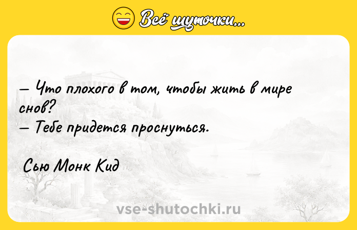 Цитата: Что плохого в том, чтобы жить в мире снов? Тебе придется проснуться. Сью Монк Кид