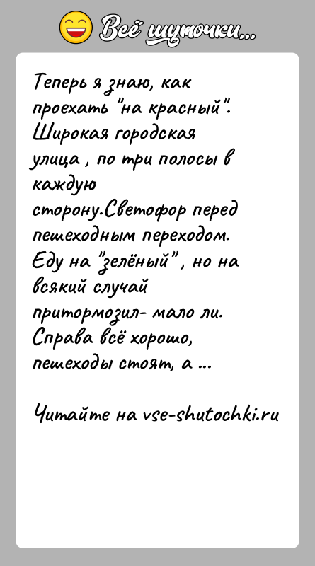 История: Теперь я знаю, как проехать на красный . Широкая городская улица , по три полосы в каждую сторону.Светофор перед пешеходным переходом.