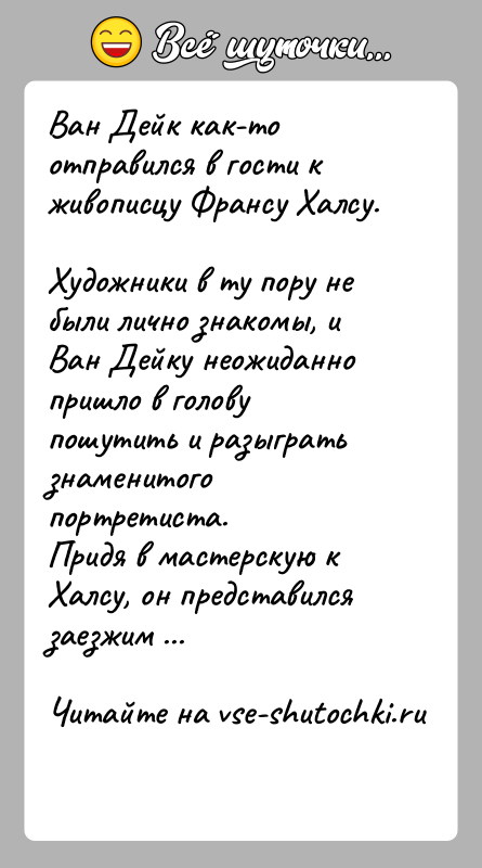 История: Ван Дейк как-то отправился в гости к живописцу Франсу Халсу. Художники в ту пору не были лично знакомы, и Ван