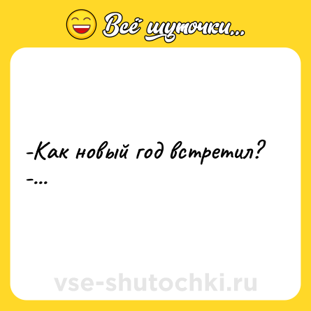 Шутка: -Как новый год встретил? <br>-...