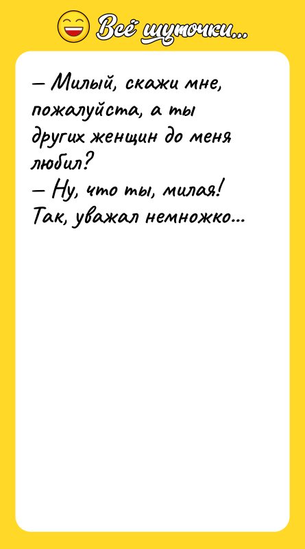 Милый, скажи мне, пожалуйста, а ты других женщин до
