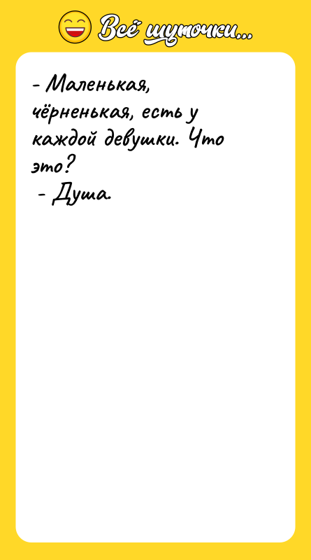 - Маленькая, чёрненькая, есть у каждой девушки. Что это? 
