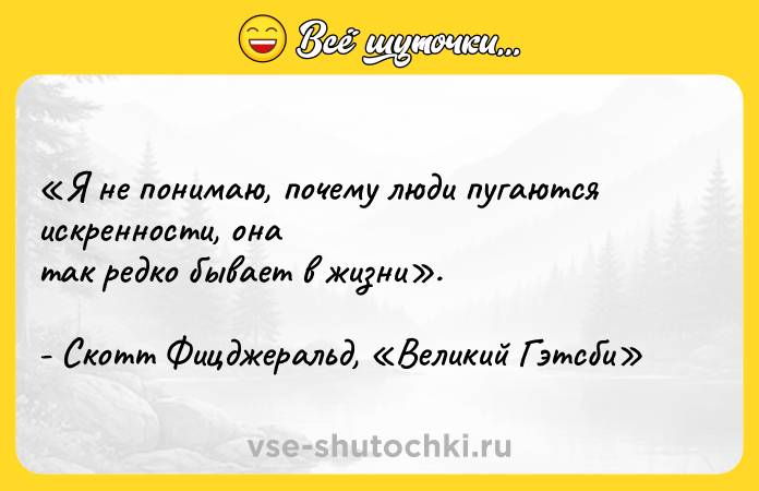 Цитата: Я не понимаю, почему люди пугаются искренности, она так редко бывает в жизни . - Скотт Фицджеральд, Великий Гэтсби