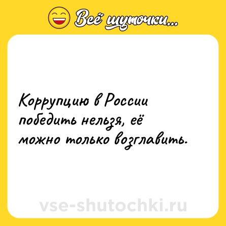 Шутка: Коррупцию в России победить нельзя, её можно только возглавить.