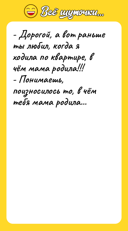- Дорогой, а вот раньше ты любил, когда я ходила
