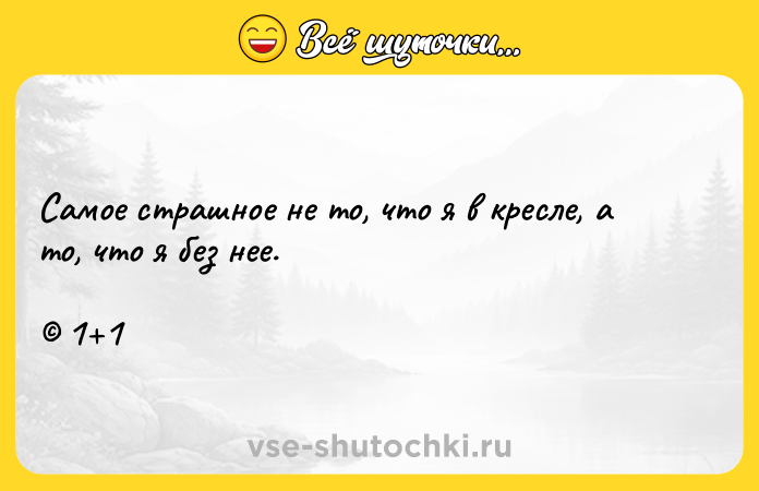 Цитата: Самое страшное не то, что я в кресле, а то, что я без нее. 1 1