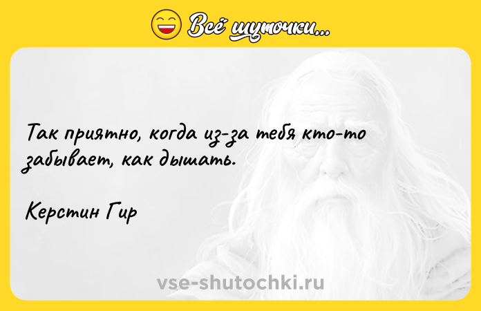 Цитата: Так приятно, когда из-за тебя кто-то забывает, как дышать.Керстин Гир