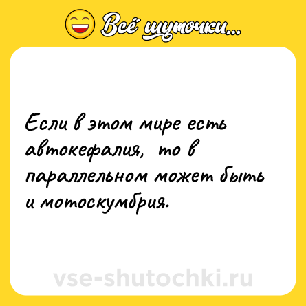 Шутка: Если в этом мире есть автокефалия,  то в параллельном может быть и мотоскумбрия.