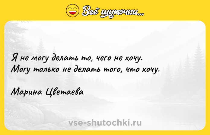 Цитата: Я не могу делать то, чего не хочу. Могу только не делать того, что хочу. Марина Цветаева