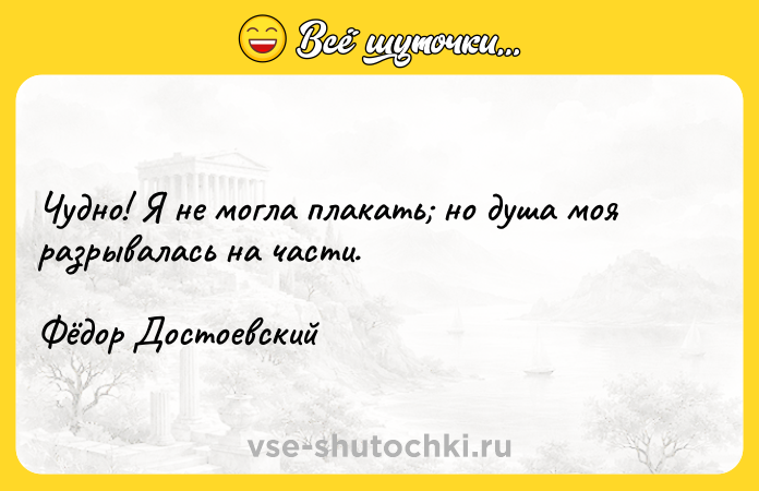 Цитата: Чудно! Я не могла плакать но душа моя разрывалась на части.Фёдор Достоевский