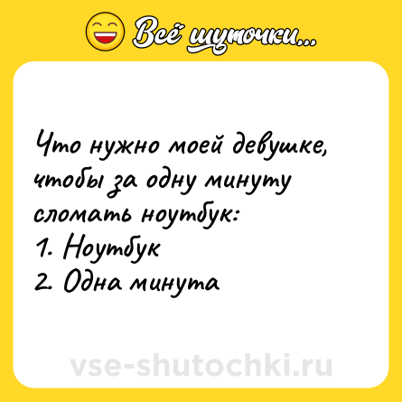 Шутка: Что нужно моей девушке, чтобы за одну минуту сломать ноутбук:<br>1. Ноутбук<br>2. Одна минута
