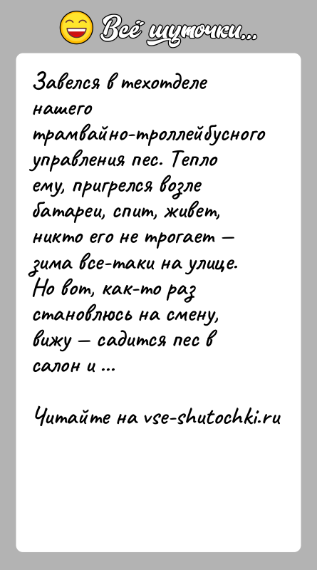 История: Завелся в техотделе нашего трамвайно-троллейбусного управления пес. Тепло ему, пригрелся возле батареи, спит, живет, никто его не трогает зима