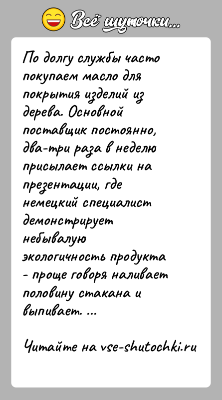 История: По долгу службы часто покупаем масло для покрытия изделий из дерева. Основной поставщик постоянно, два-три раза в неделю присылает ссылки