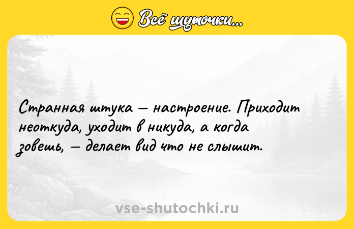 Цитата: Странная штука настроение. Приходит неоткуда, уходит в никуда, а когда зовешь, делает вид что не слышит.