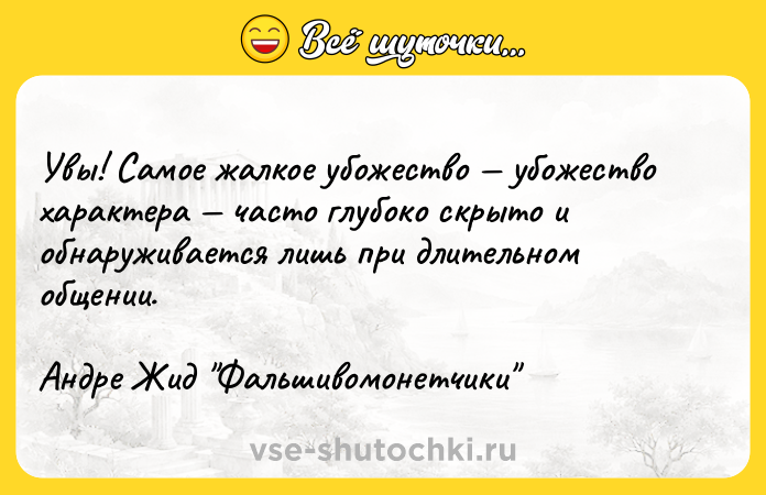 Цитата: Увы! Самое жалкое убожество убожество характера часто глубоко скрыто и обнаруживается лишь при длительном общении. Андре Жид Фальшивомонетчики