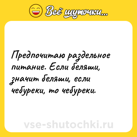 Шутка: Предпочитаю раздельное питание. Если беляши, значит беляши, если чебуреки, то чебуреки.