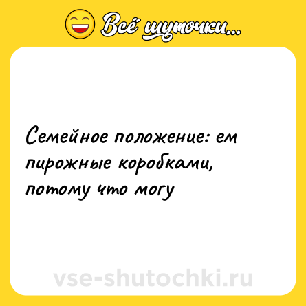 Шутка: Семейное положение: ем пирожные коробками, потому что могу