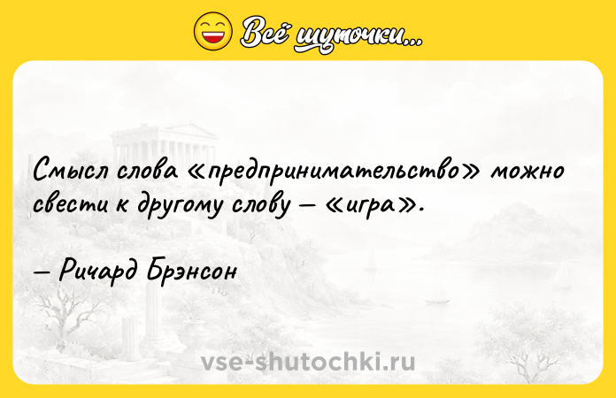 Цитата: Смысл слова предпринимательство можно свести к другому слову игра . Ричард Брэнсон