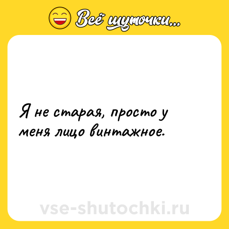 Шутка: Я не старая, просто у меня лицо винтажное.
