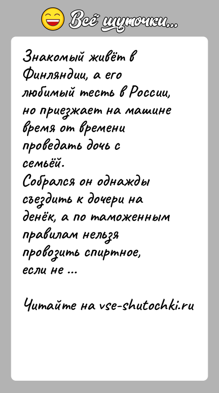 История: Знакомый живёт в Финляндии, а его любимый тесть в России, но приезжает на машине время от времени проведать дочь с