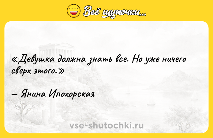 Цитата: Девушка должна знать все. Но уже ничего сверх этого.Янина Ипохорская