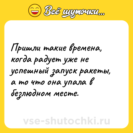 Шутка: Пришли такие времена, когда радует уже не успешный запуск ракеты, а то что она упала в безлюдном месте.