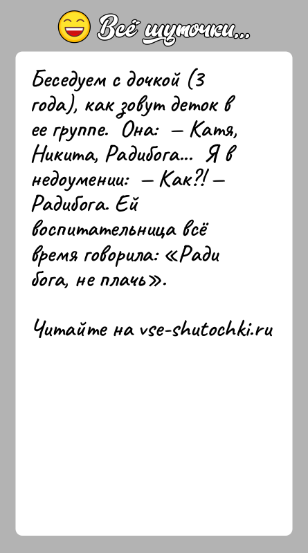 История: Беседуем с дочкой (3 года), как зовут деток в ее группе. Она: Катя, Никита, Радибога... Я