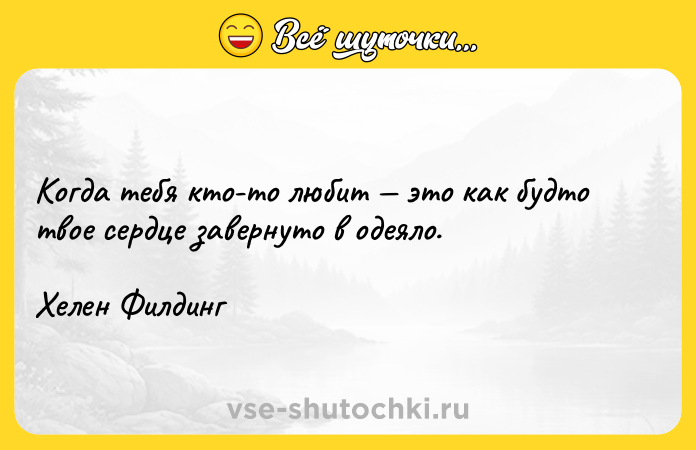 Цитата: Когда тебя кто-то любит это как будто твое сердце завернуто в одеяло.Хелен Филдинг