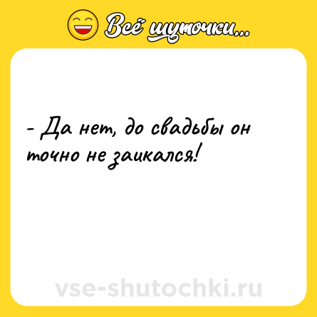 Шутка: - Да нет, до свадьбы он точно не заикался!<br><br> 