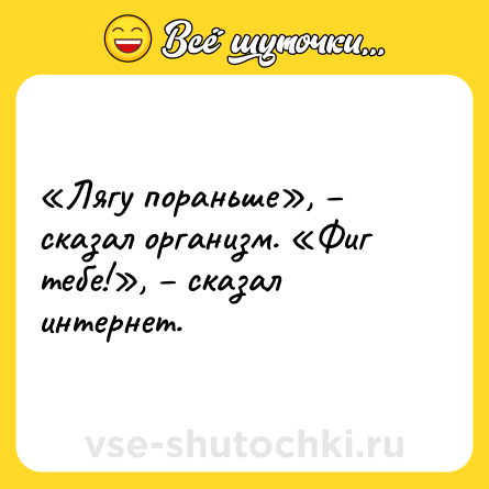 Шутка: «Лягу пораньше», – сказал организм. «Фиг тебе!», – сказал интернет.