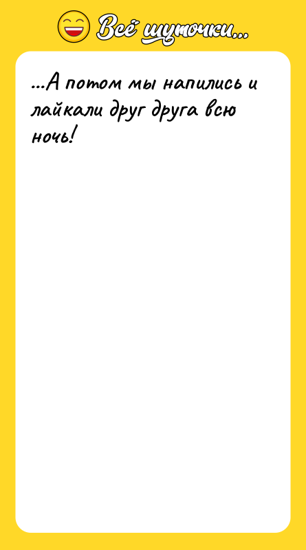 ...А потом мы напились и лайкали друг друга всю ночь!