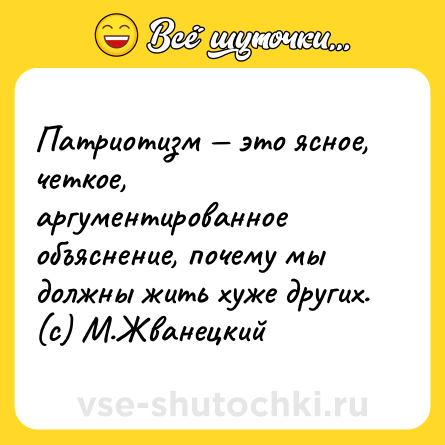 Шутка: Патриотизм — это ясное, четкое, аргументированное объяснение, почему мы должны жить хуже других.<br>(c) М.Жванецкий