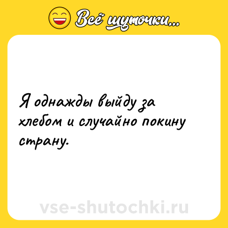 Шутка: Я однажды выйду за хлебом и случайно покину страну.