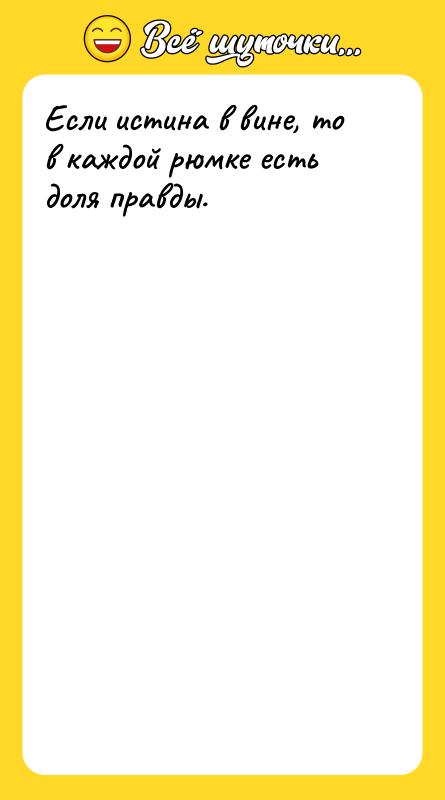 Если истина в вине, то в каждой рюмке есть доля